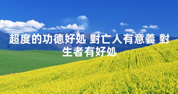 超度的功德好処 對亡人有意義 對生者有好処